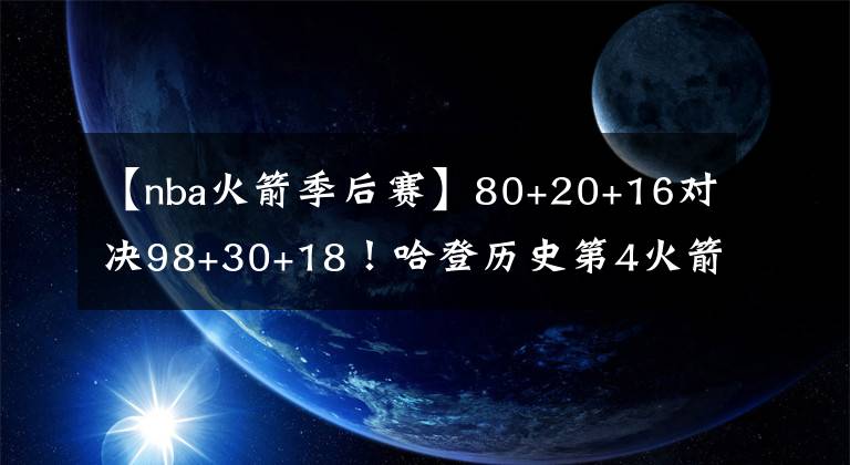 【nba火箭季后赛】80+20+16对决98+30+18！哈登历史第4火箭逆转独行侠，季后赛抢位