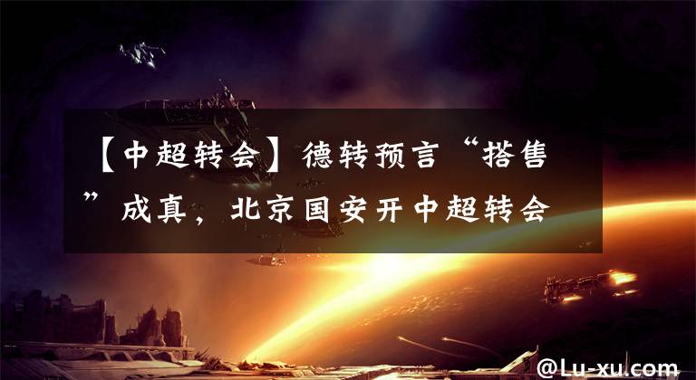 【中超转会】德转预言“搭售”成真，北京国安开中超转会潘多拉魔盒！