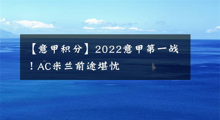 【意甲积分】2022意甲第一战！AC米兰前途堪忧