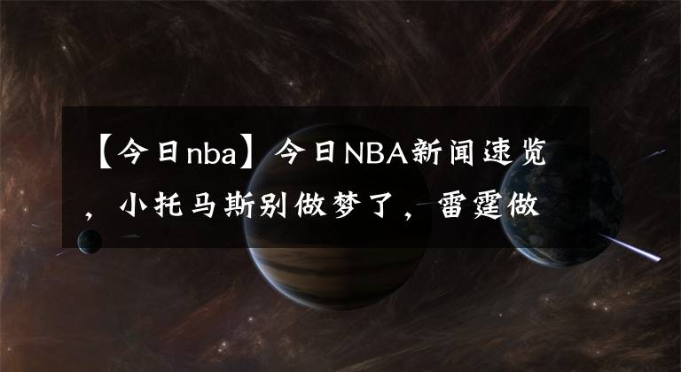 【今日nba】今日NBA新闻速览，小托马斯别做梦了，雷霆做了亏本生意，约基奇又不听话