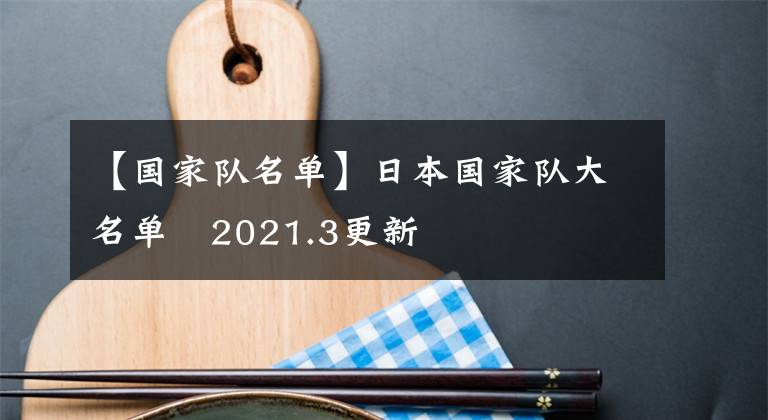 【国家队名单】日本国家队大名单   2021.3更新