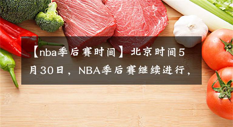 【nba季后赛时间】北京时间5月30日，NBA季后赛继续进行，今日共4场比赛