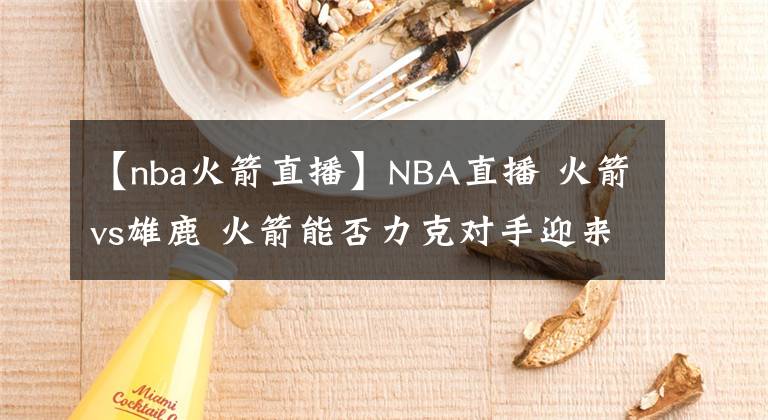 【nba火箭直播】NBA直播 火箭vs雄鹿 火箭能否力克对手迎来赛季8连胜