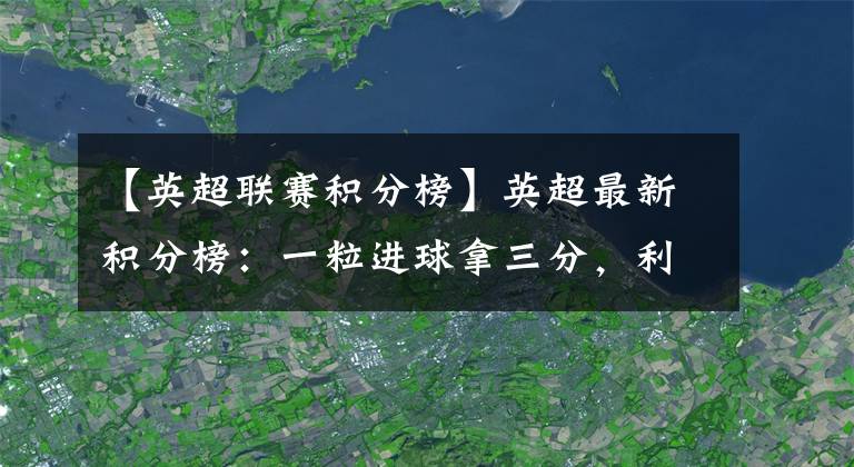 【英超联赛积分榜】英超最新积分榜：一粒进球拿三分，利物浦阿森纳一家欢喜一家愁！