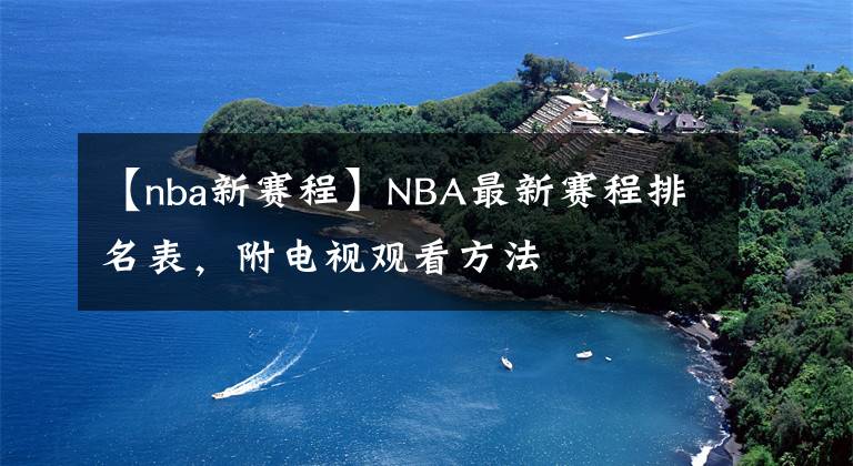 【nba新赛程】NBA最新赛程排名表，附电视观看方法