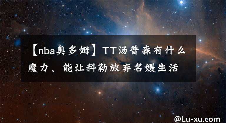 【nba奥多姆】TT汤普森有什么魔力，能让科勒放弃名媛生活，在家相夫教子？