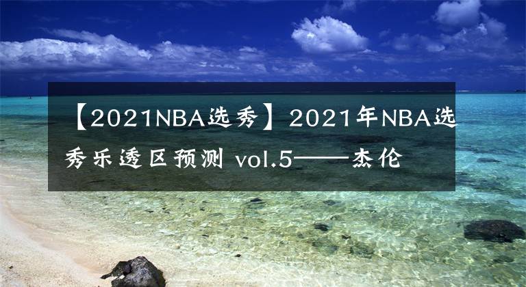 【2021NBA选秀】2021年NBA选秀乐透区预测 vol.5——杰伦·萨克斯