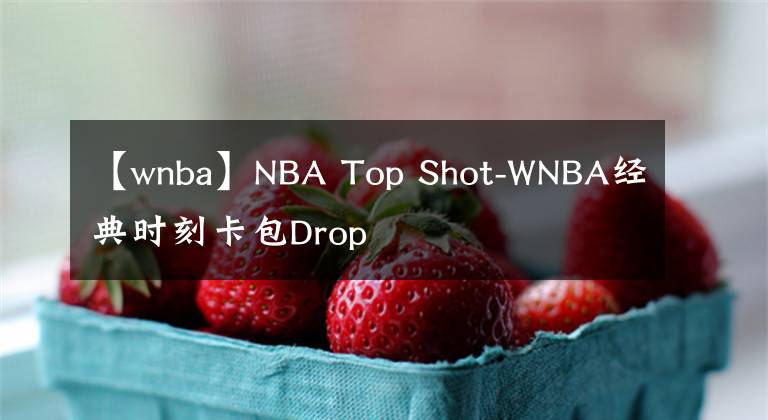 【wnba】NBA Top Shot-WNBA经典时刻卡包Drop