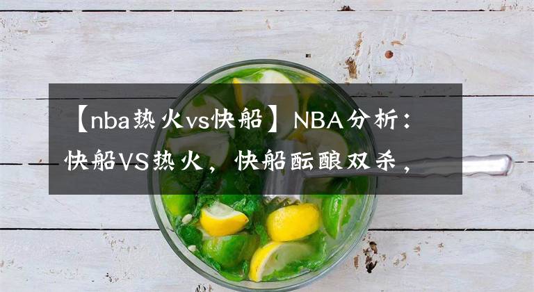 【nba热火vs快船】NBA分析：快船VS热火，快船酝酿双杀，热火来者不善