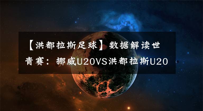 【洪都拉斯足球】数据解读世青赛：挪威U20VS洪都拉斯U20