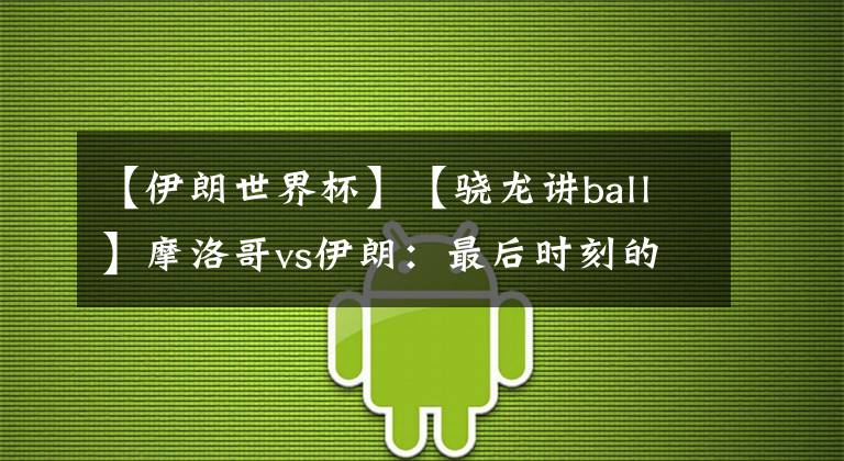 【伊朗世界杯】【骁龙讲ball】摩洛哥vs伊朗：最后时刻的绝杀，亚洲球队拒绝背景板