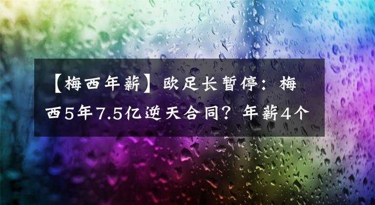 【梅西年薪】欧足长暂停：梅西5年7.5亿逆天合同？年薪4个C罗！球迷：外星人加入争夺