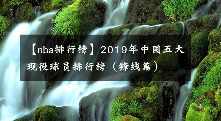 【nba排行榜】2019年中国五大现役球员排行榜（锋线篇）