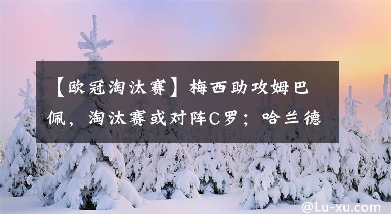 【欧冠淘汰赛】梅西助攻姆巴佩，淘汰赛或对阵C罗；哈兰德要去踢欧联