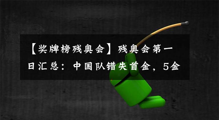 【奖牌榜残奥会】残奥会第一日汇总：中国队错失首金，5金1银2铜的暂列第二！