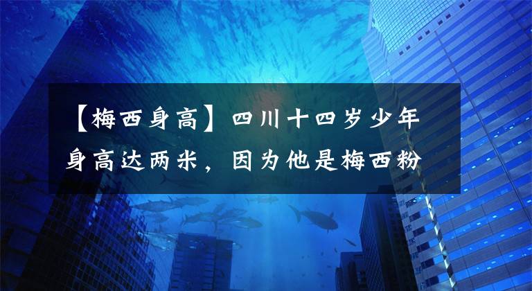 【梅西身高】四川十四岁少年身高达两米，因为他是梅西粉丝！