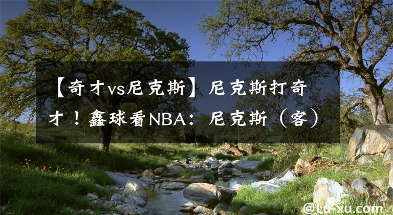 【奇才vs尼克斯】尼克斯打奇才！鑫球看NBA：尼克斯（客）VS奇才（主）