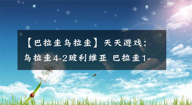 【巴拉圭乌拉圭】天天游戏：乌拉圭4-2玻利维亚 巴拉圭1-1平哥伦比亚