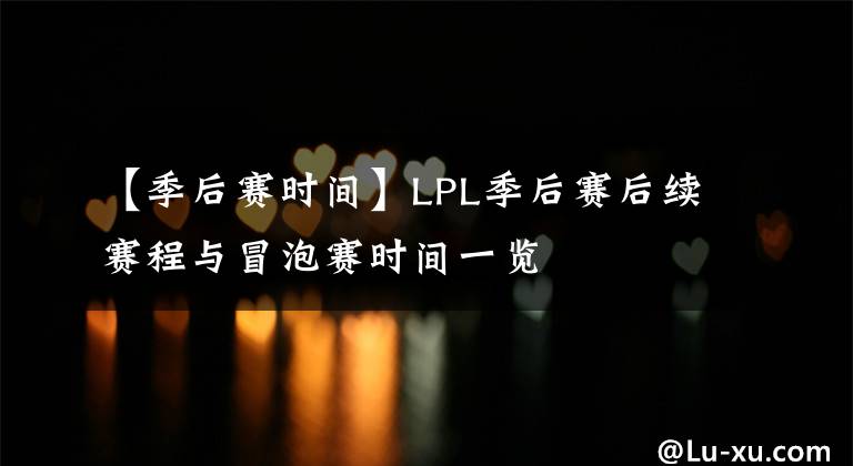 【季后赛时间】LPL季后赛后续赛程与冒泡赛时间一览