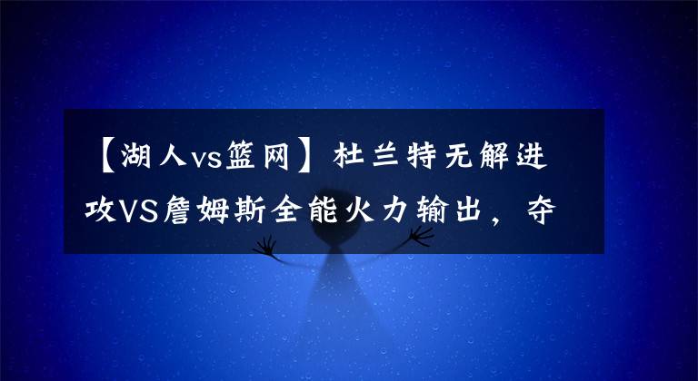 【湖人vs篮网】杜兰特无解进攻VS詹姆斯全能火力输出，夺冠道路，更需要哪种