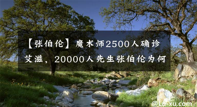 【张伯伦】魔术师2500人确诊艾滋，20000人先生张伯伦为何能安然无恙？