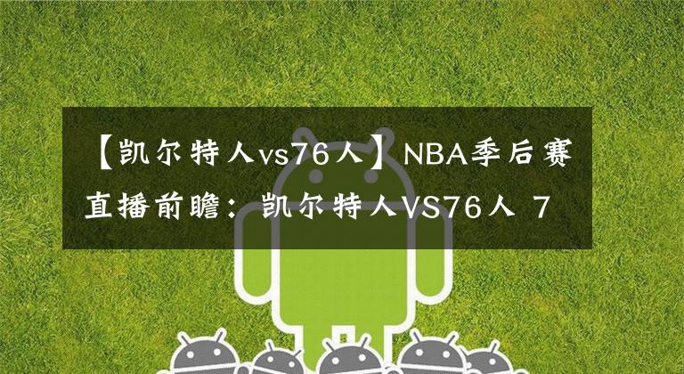 【凯尔特人vs76人】NBA季后赛直播前瞻：凯尔特人VS76人 76人状态低迷，难以反扑