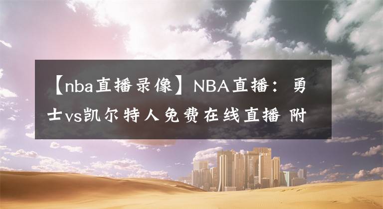 【nba直播录像】NBA直播：勇士vs凯尔特人免费在线直播 附全场录像回放！