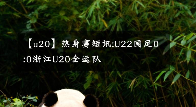 【u20】热身赛短讯:U22国足0:0浙江U20全运队