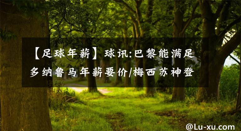 【足球年薪】球讯:巴黎能满足多纳鲁马年薪要价/梅西苏神登顶世纪黄金组合KTO