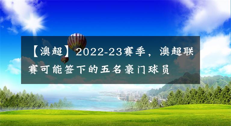 【澳超】2022-23赛季，澳超联赛可能签下的五名豪门球员