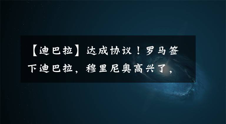 【迪巴拉】达成协议！罗马签下迪巴拉，穆里尼奥高兴了，目标：拿下意甲！