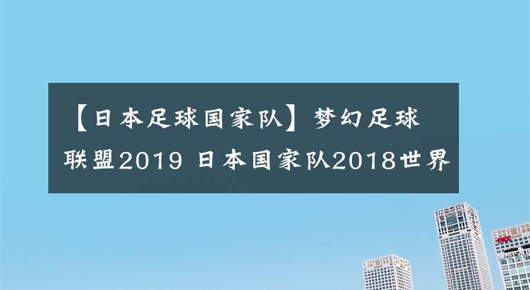 【日本足球国家队】梦幻足球联盟2019 日本国家队2018世界杯球衣