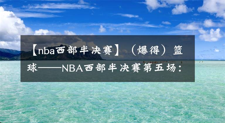 【nba西部半决赛】（爆得）篮球——NBA西部半决赛第五场：太阳胜独行侠