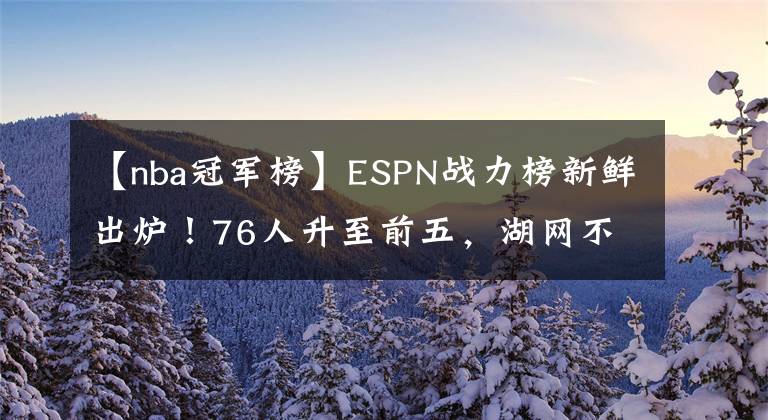 【nba冠军榜】ESPN战力榜新鲜出炉！76人升至前五，湖网不在前十，第一当之无愧