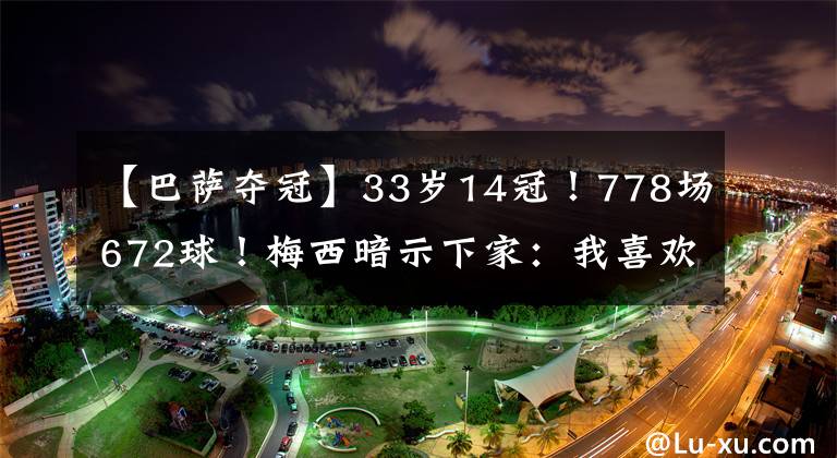 【巴萨夺冠】33岁14冠！778场672球！梅西暗示下家：我喜欢巴萨夺冠！越多越好