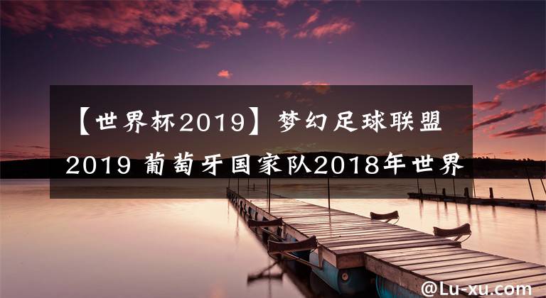 【世界杯2019】梦幻足球联盟2019 葡萄牙国家队2018年世界杯球衣