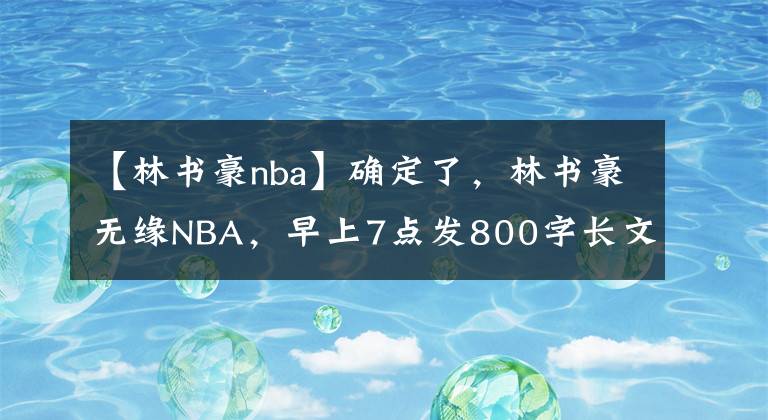 【林书豪nba】确定了，林书豪无缘NBA，早上7点发800字长文：梦想以心碎为代价