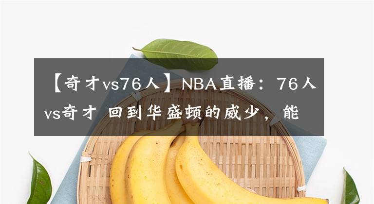 【奇才vs76人】NBA直播：76人vs奇才 回到华盛顿的威少，能否一雪前耻挑战大帝？