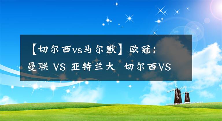 【切尔西vs马尔默】欧冠：  曼联 VS 亚特兰大  切尔西VS 马尔默