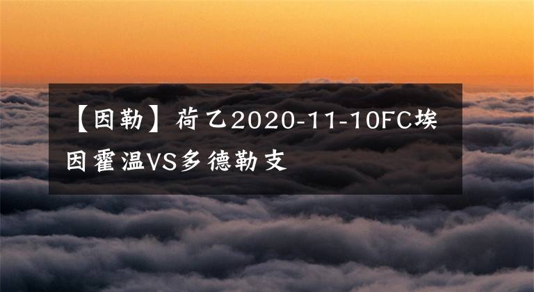 【因勒】荷乙2020-11-10FC埃因霍温VS多德勒支