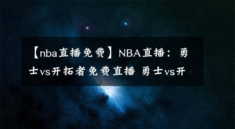 【nba直播免费】NBA直播：勇士vs开拓者免费直播 勇士vs开拓者全场回放