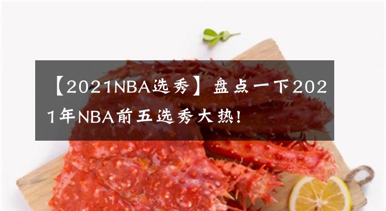 【2021NBA选秀】盘点一下2021年NBA前五选秀大热!