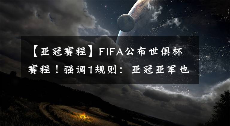 【亚冠赛程】FIFA公布世俱杯赛程！强调1规则：亚冠亚军也有望参赛