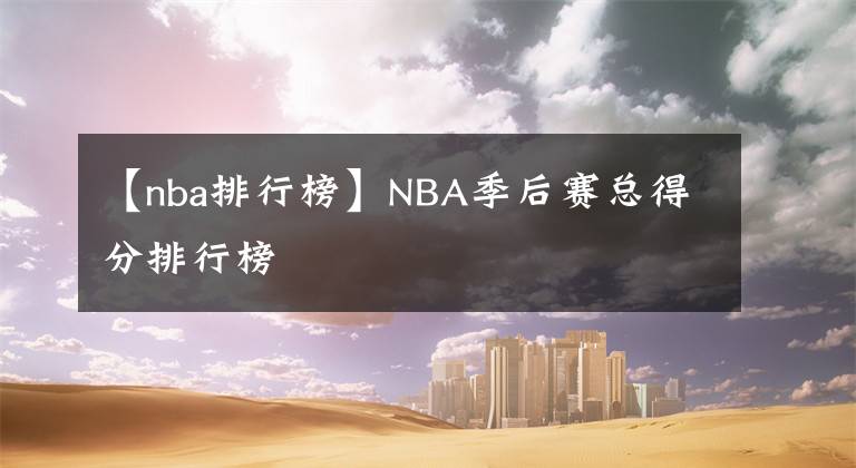 【nba排行榜】NBA季后赛总得分排行榜