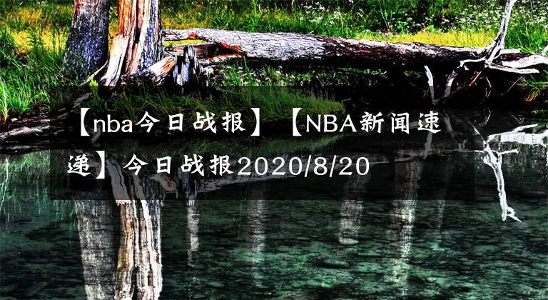 【nba今日战报】【NBA新闻速递】今日战报2020/8/20