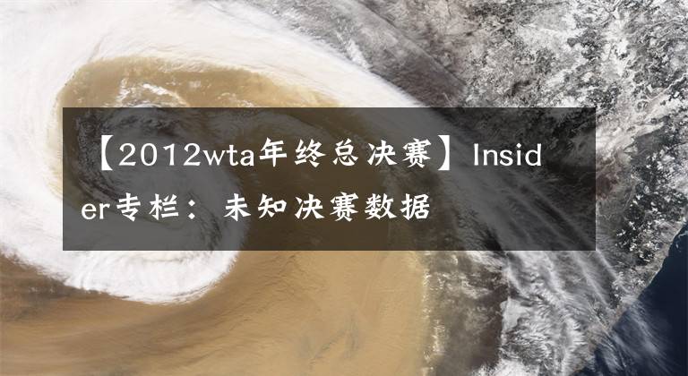 【2012wta年终总决赛】Insider专栏：未知决赛数据