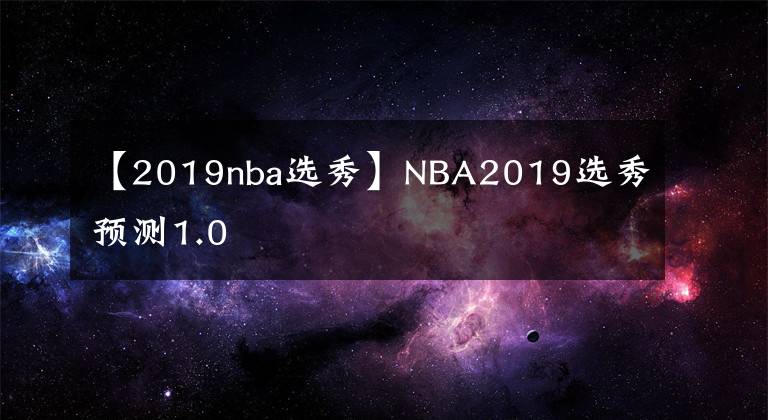 【2019nba选秀】NBA2019选秀预测1.0