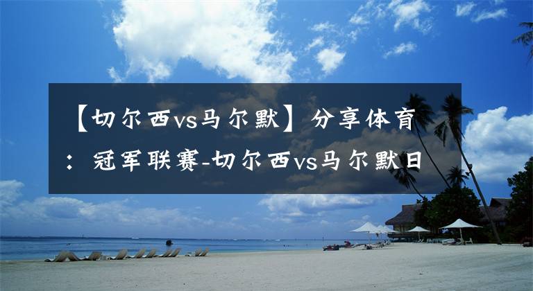 【切尔西vs马尔默】分享体育：冠军联赛-切尔西vs马尔默日程时间