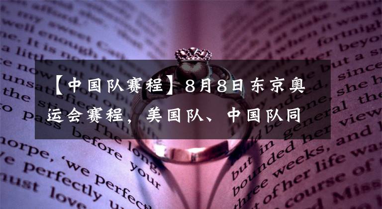 【中国队赛程】8月8日东京奥运会赛程，美国队、中国队同赛2大项目