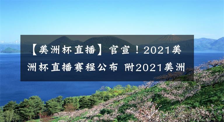 【美洲杯直播】官宣！2021美洲杯直播赛程公布 附2021美洲杯直播地址！